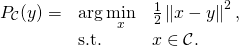 \begin{align*} \begin{array}{lll} P_\mathcal{C}(y) = & \displaystyle \arg \min_{x} & \frac{1}{2}\left\|x-y \right\|^2, \\ & \textrm{s.t.} & x \in \mathcal{C}. \end{array} \end{align*}